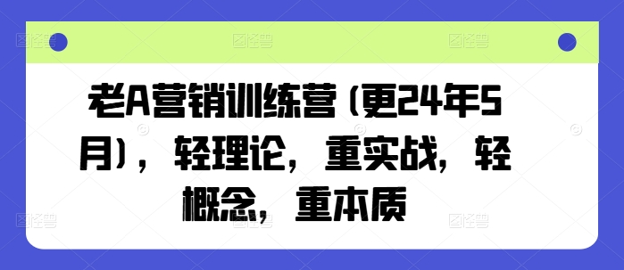 老A营销训练营(更25年10月)，轻理论，重实战，轻概念，重本质-老莫涯