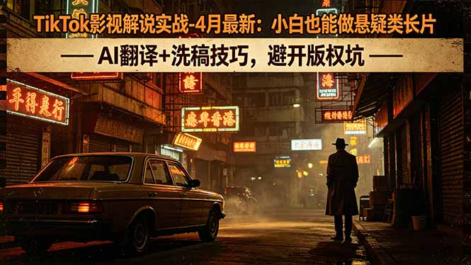 TikTok影视解说实战-4月最新：小白也能做悬疑类长片，AI翻译+洗稿技巧，避开版权坑-老莫涯
