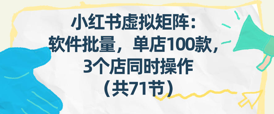 小红书虚拟矩阵：软件批量发笔记，单店100款，3个店同时操作(共71节)-老莫涯