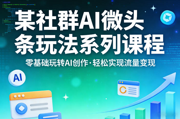 某社群的AI微头条玩法系列课程，零基础玩转AI创作，轻松实现流量变现-老莫涯