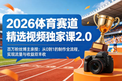 2026体育赛道精选视频独家课2.0，百万粉丝博主亲授：从0到1的制作全流程，实现流量与收益双丰收-老莫涯