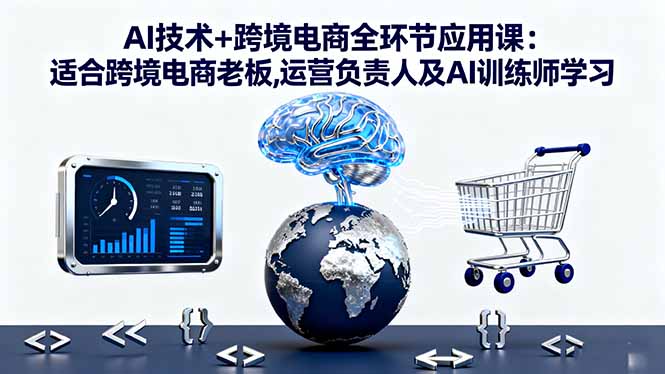 AI技术+跨境电商全环节应用课:适合跨境电商老板,运营负责人及AI训练师学习-老莫涯