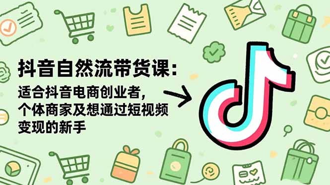 抖音自然流带货课：适合抖音电商创业者,个体商家及想通过短视频变现的新手-老莫涯