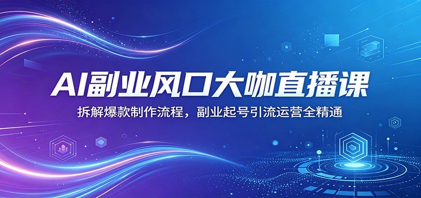 AI副业风口大咖直播课：拆解爆款制作流程，副业起号引流运营全精通-老莫涯