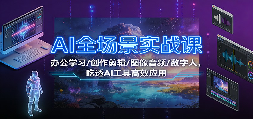 AI全场景实战课：办公学习/创作剪辑/图像音频/数字人，吃透AI工具高效应用-老莫涯