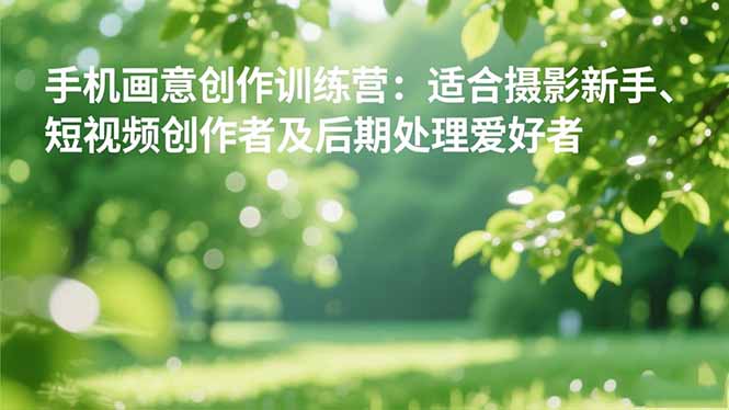 手机摄影之画意创作训练营：适合摄影新手、短视频创作者及后期处理爱好者-老莫涯