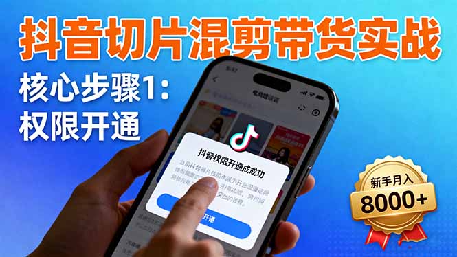 抖音切片混剪带货实战：权限开通、商品挂车、混剪手法，新手月入8000+-老莫涯