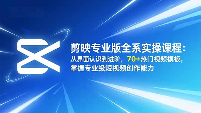 剪映专业版全系实操课程：从界面认识到进阶，70+热门视频模板，掌握专业级短视频创作能力-老莫涯