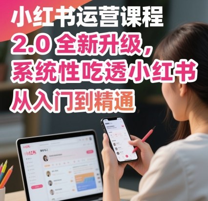 小红书运营课程2.0全新升级，从入门到精通，系统性吃透小红书-老莫涯