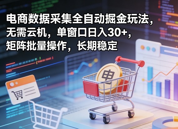 独家电商数据采集全自动掘金玩法，无需云机，单窗口日入30+，矩阵批量操作，长期稳定【揭秘】-老莫涯