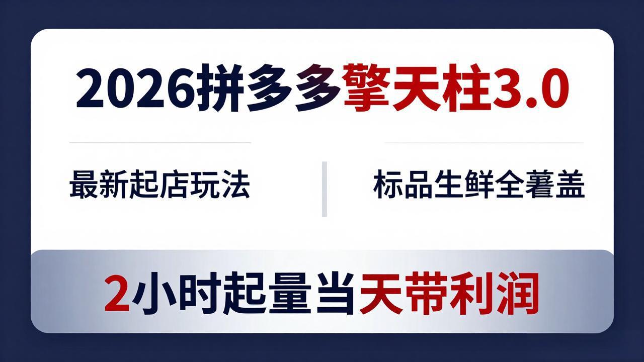2026拼多多擎天柱 3.0-更新4月20：最新起店玩法，标品生鲜全覆盖，2小时起量当天带利润-老莫涯