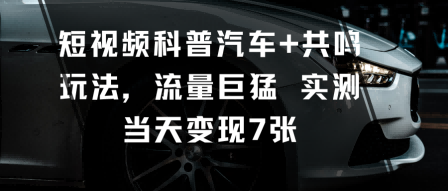 短视频科普汽车+共鸣玩法，流量巨猛实测当天变现7张-老莫涯