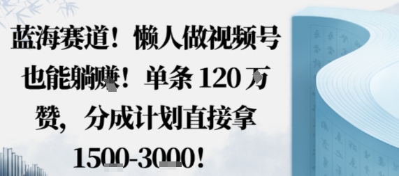蓝海赛道，懒人做视频号也能躺挣，单条120W赞，分成计划直接拿1.5k，不用拍不用剪-老莫涯