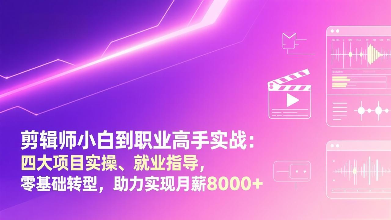 剪辑师小白到职业高手实战：四大项目实操、就业指导，零基础转型，助力实现月薪8000+-老莫涯