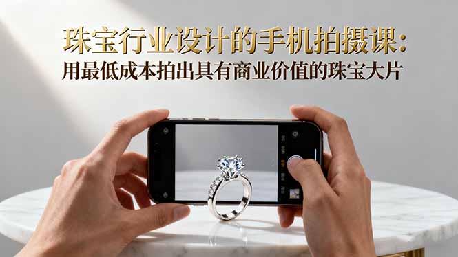 珠宝行业设计的手机拍摄课：用最低成本拍出具有商业价值的珠宝大片！-老莫涯