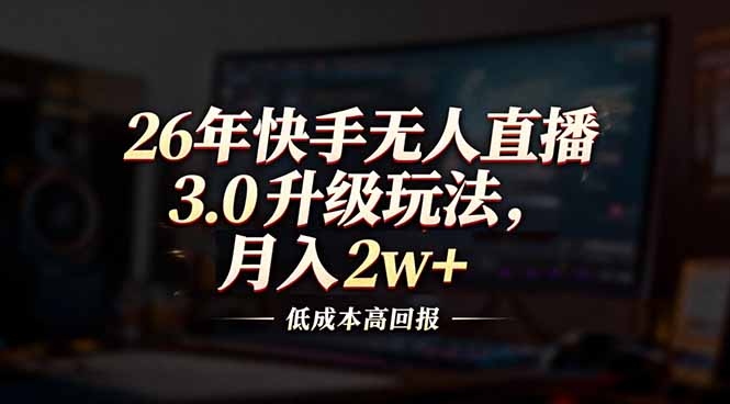 26年快手无人直播3.0升级玩法，低成本高回报，月入2w+-老莫涯