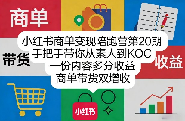 小红书商单变现陪跑营第20期，手把手带你从素人到KOC，一份内容多分收益，商单带货双增收-老莫涯