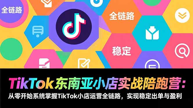 TikTok东南亚小店实战陪跑营：从零开始系统掌握TikTok小店运营全链路，实现稳定出单与盈利-老莫涯