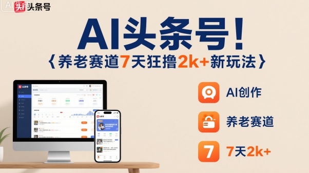 AI头条号，7天狂撸2k+，做养老赛道，新风口新玩法-老莫涯