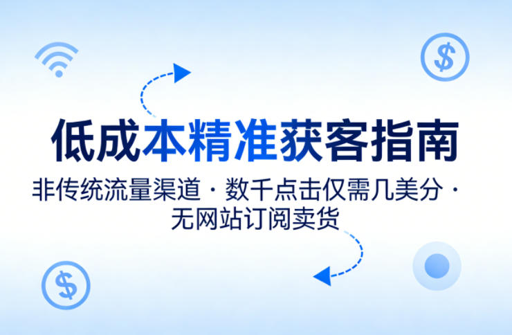 低成本精准获客指南，用非传统流量渠道，实现数千点击仅需几美分，不用网站也能搞订阅卖货-老莫涯