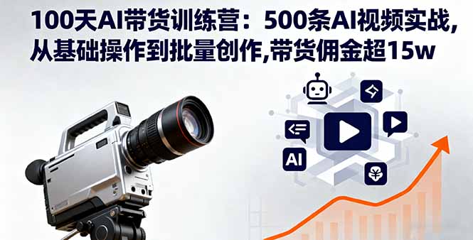 100天AI带货训练营：500条AI视频实战,从基础操作到批量创作,带货佣金超15w-老莫涯