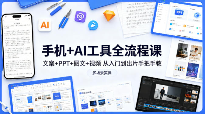 手机+AI工具全流程课，文案+PPT+图文+视频，从入门到出片手把手教，多场景实操-老莫涯