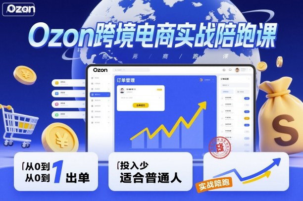 Ozon跨境电商实战陪跑课，教你从0到1出单，投入少适合普通人-老莫涯