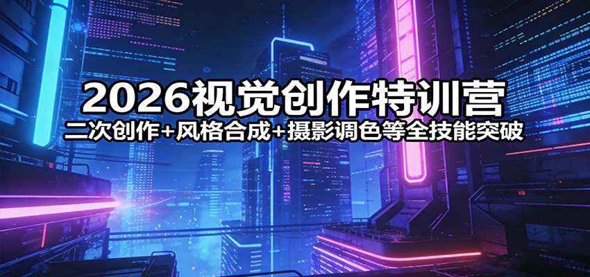 2026视觉创作特训营：二次创作+风格合成+摄影调色等全技能突破-老莫涯