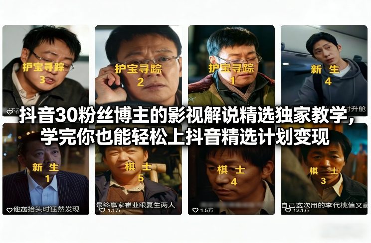 抖音30粉丝博主的影视解说精选独家教学，学完你也能轻松上抖音精选计划变现-老莫涯