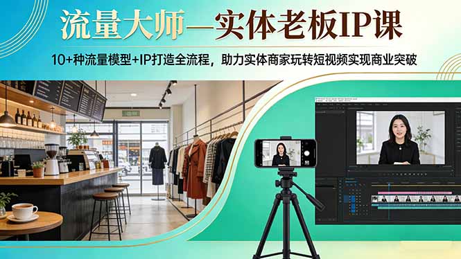 流量大师—实体老板IP课：10+种流量模型+IP打造全流程，助力实体商家玩转短视频实现商业突破-老莫涯