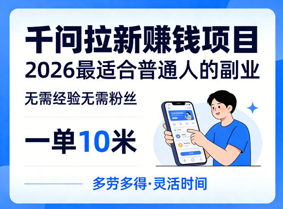 一单10米，不少人都在找的千问拉新賺钱项目，无需经验无需粉丝，2026最适合普通人副业-老莫涯