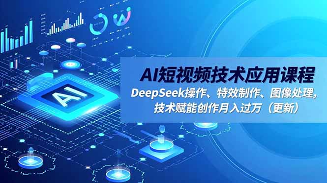 AI短视频技术应用课程，DeepSeek操作、特效制作、图像处理，技术赋能创作月入过万(更新-老莫涯