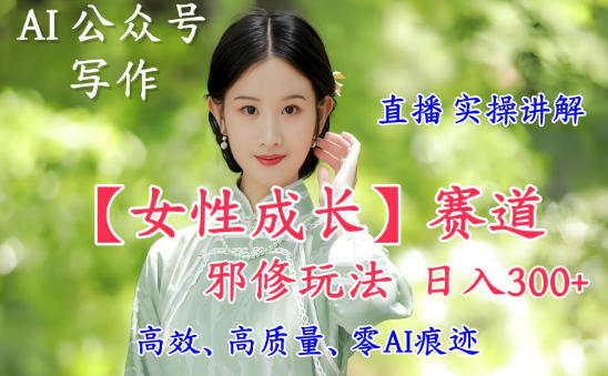 AI写作【女性成长】赛道内容邪修玩法，日入5张+，直播落地实操讲解-老莫涯