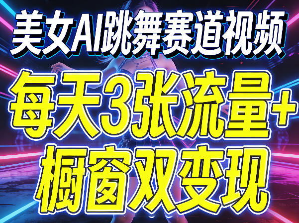 美女AI跳舞赛道视频，每天3张流量+橱窗双变现，新手保姆级制作教学-老莫涯