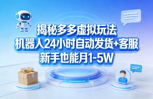 揭秘多多虚拟玩法，机器人24小时自动发货+客服，新手也能月1-5W！-老莫涯