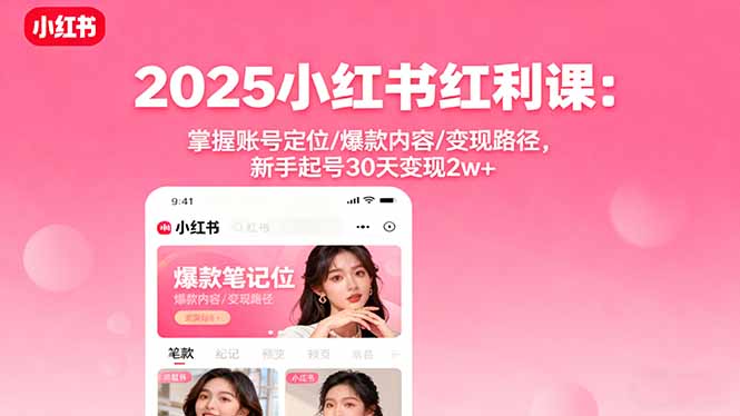 2025小红书红利课：掌握账号定位/爆款内容/变现路径，新手起号30天变现2w+-老莫涯