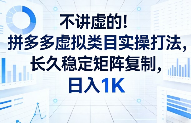 不讲虚的！拼多多虚拟类目实操打法，长久稳定矩阵复制，日入1K【揭秘】-老莫涯
