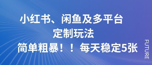 小红书、闲鱼及多平台定制玩法简单粗暴！每天稳定5张-老莫涯