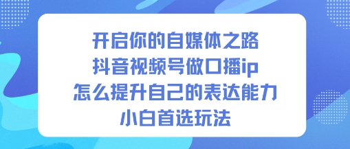 开启你的自媒体之路，抖音视频号做口播ip，怎么提升自己的表达能力，小白首选玩法-老莫涯