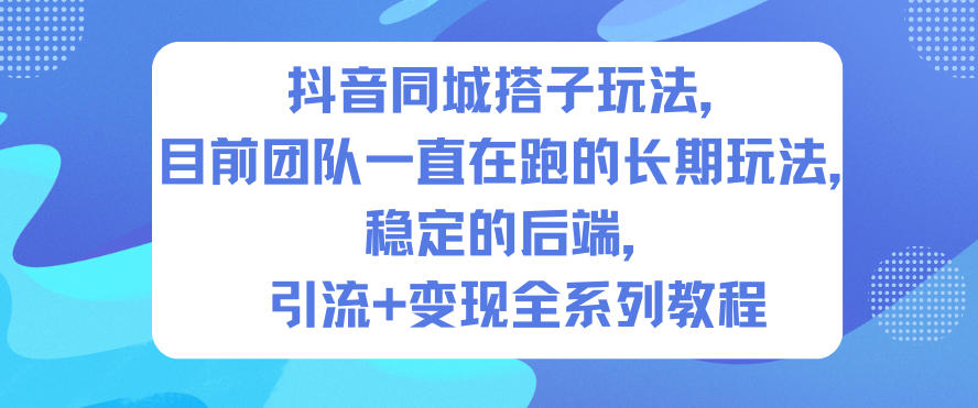 抖音同城搭子玩法，目前团队一直在跑的长期玩法，稳定的后端，引流+变现全系列教程-老莫涯