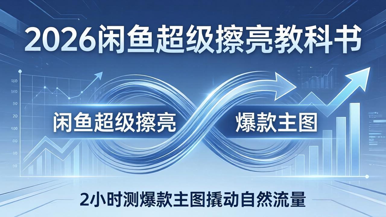 2026闲鱼超级擦亮教科书：底层逻辑出价×转化率，2小时测爆款主图撬动自然流量-老莫涯