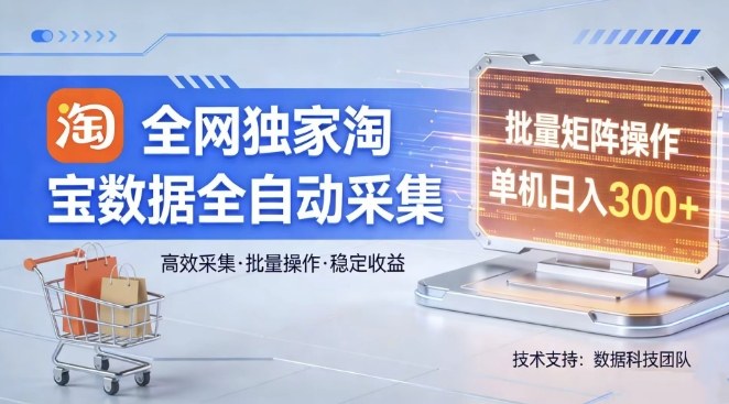 全网独家，淘宝数据全自动采集项目，批量可矩阵，单机轻松日入300【揭秘】-老莫涯