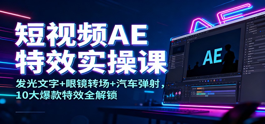 短视频AE特效实操课：发光文字+眼镜转场+汽车弹射，10大爆款特效全解锁-老莫涯