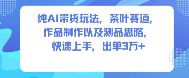 纯AI带货玩法，茶叶赛道，制作以及思路，快速上手，出单3W+-老莫涯