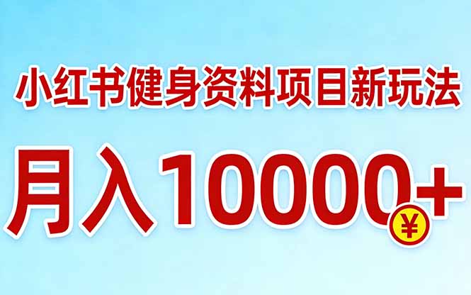 小红书健身资料项目最新玩法，月入10000＋，收益潜力可以无限放大-老莫涯