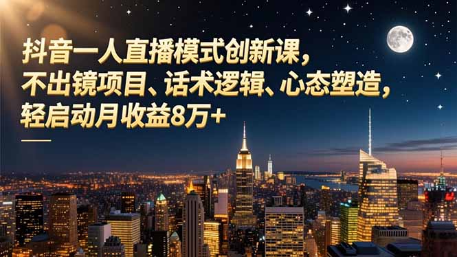 抖音一人直播模式创新课，不出镜项目、话术逻辑、心态塑造，轻启动月收益8万+-老莫涯