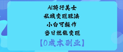 AI骑行美女私域变现玩法小白可操作当日就能变现-老莫涯