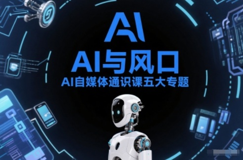 AI自媒体通识课五大专题，AI基础操作篇+AI生活娱乐篇+AI职场提效篇+AI自媒体实操篇+账号创作工具篇-老莫涯