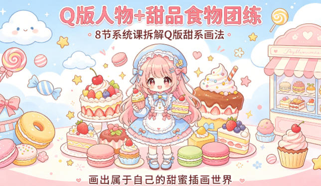 Q版人物+甜品食物团练，8节系统课拆解Q版甜系画法，画出属于自己的甜蜜插画世界-老莫涯