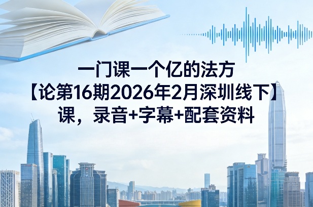 一门课一个亿的法方‬论第16期2026年2月深圳线下课，录音+字幕+配套资料-老莫涯